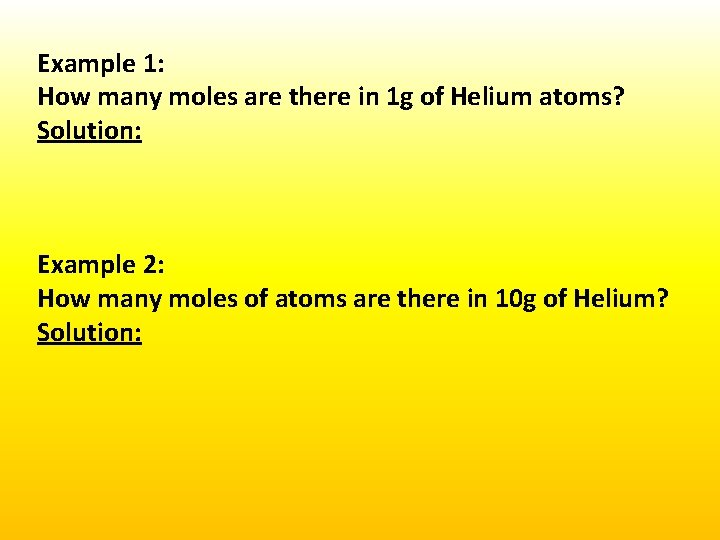 Example 1: How many moles are there in 1 g of Helium atoms? Solution: