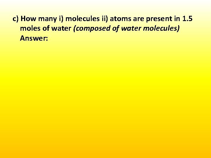 c) How many i) molecules ii) atoms are present in 1. 5 moles of