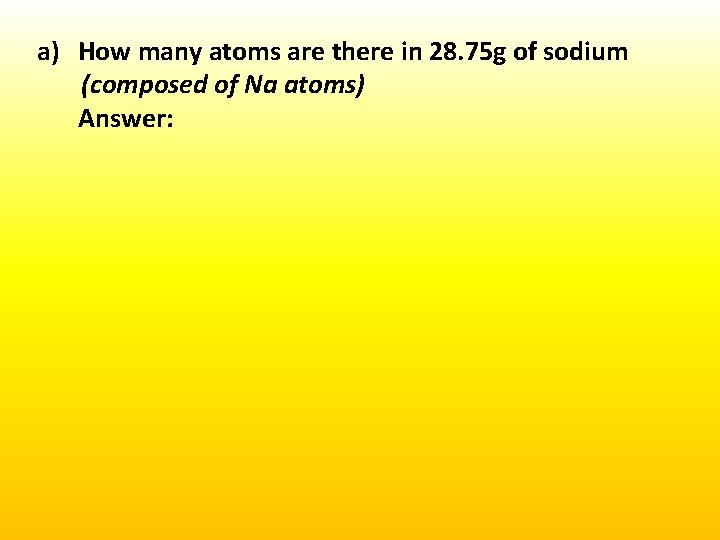 a) How many atoms are there in 28. 75 g of sodium (composed of