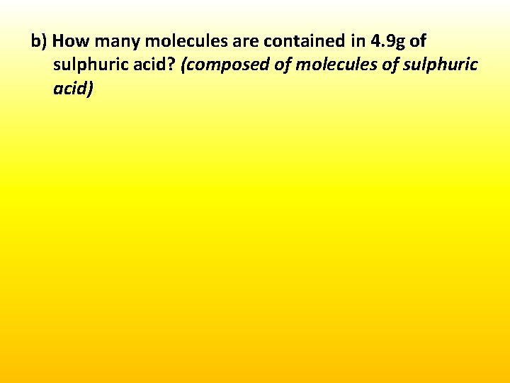 b) How many molecules are contained in 4. 9 g of sulphuric acid? (composed