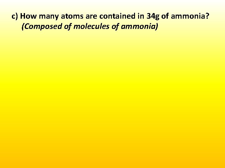 c) How many atoms are contained in 34 g of ammonia? (Composed of molecules