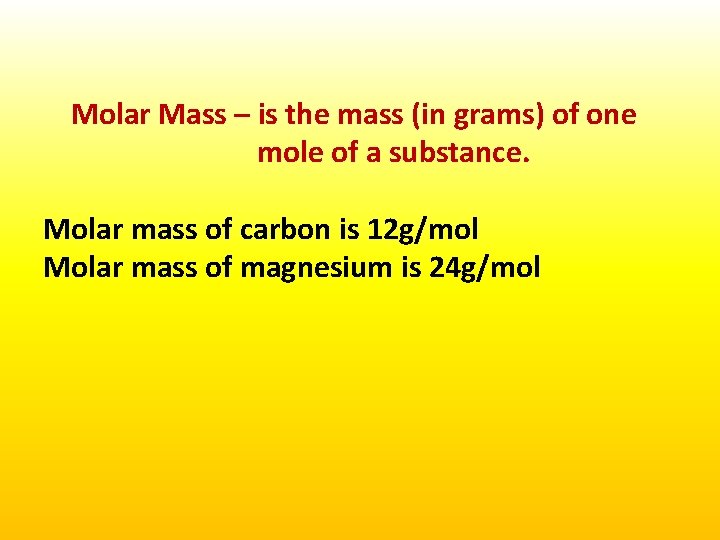 Molar Mass – is the mass (in grams) of one mole of a substance.
