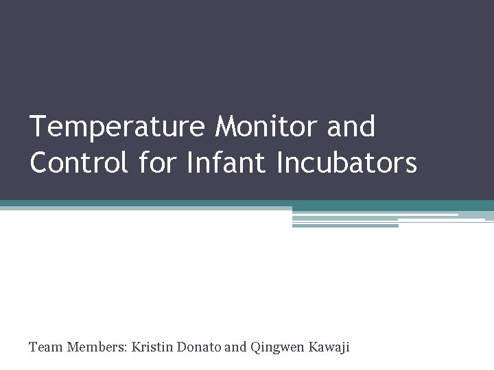 Temperature Monitor and Control for Infant Incubators Team Members: Kristin Donato and Qingwen Kawaji