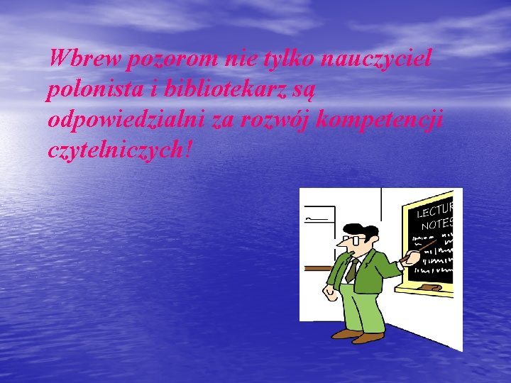 Wbrew pozorom nie tylko nauczyciel polonista i bibliotekarz są odpowiedzialni za rozwój kompetencji czytelniczych!