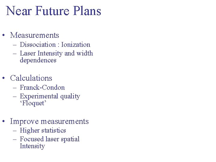 Near Future Plans • Measurements – Dissociation : Ionization – Laser Intensity and width Near Future Plans • Measurements – Dissociation : Ionization – Laser Intensity and width