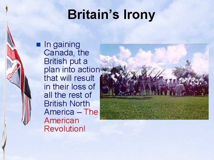Slide 13 Britain’s Irony n In gaining Canada, the British put a plan into