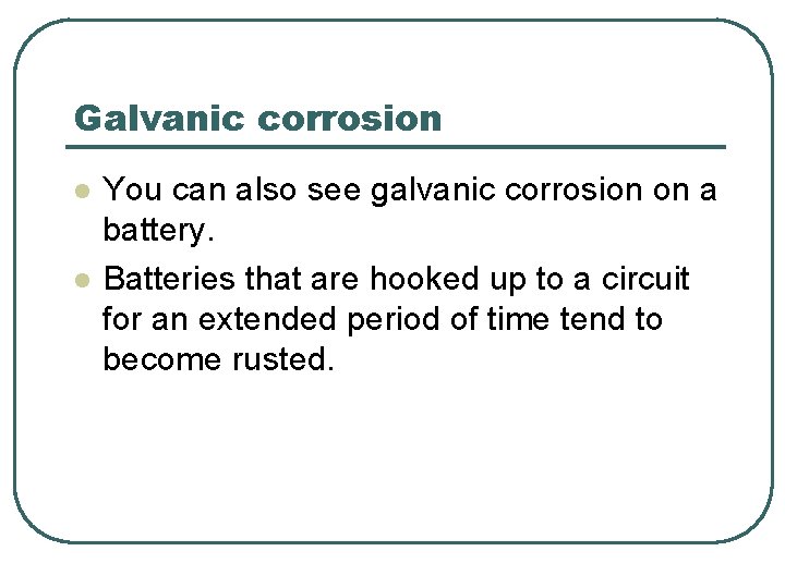 Galvanic corrosion l l You can also see galvanic corrosion on a battery. Batteries