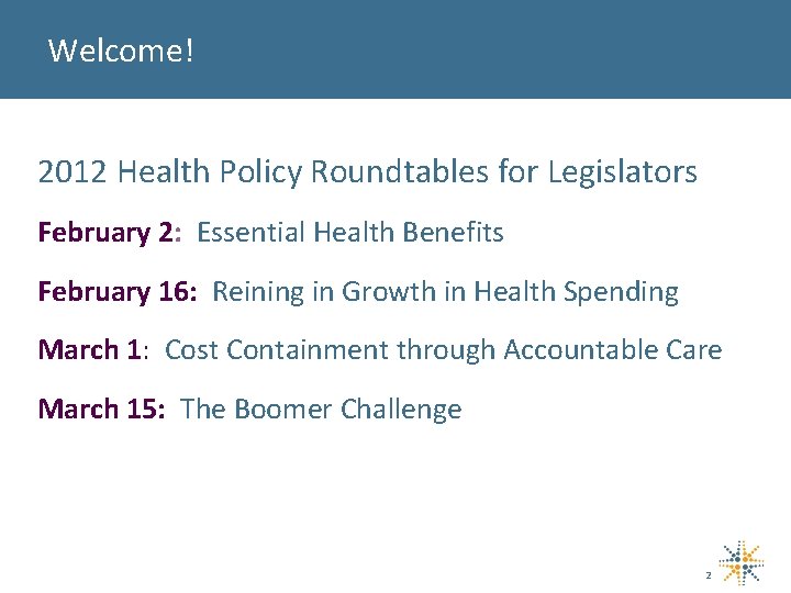 Welcome! 2012 Health Policy Roundtables for Legislators February 2: Essential Health Benefits February 16: