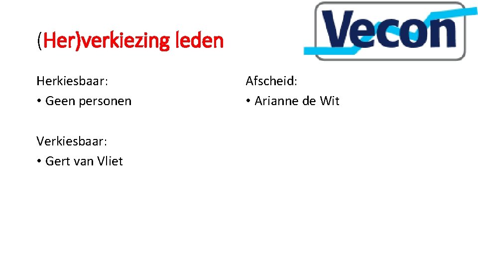 (Her)verkiezing leden Herkiesbaar: • Geen personen Verkiesbaar: • Gert van Vliet Afscheid: • Arianne