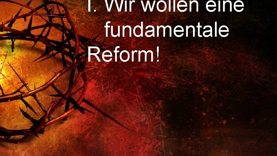 I. Wir wollen eine fundamentale Reform! 