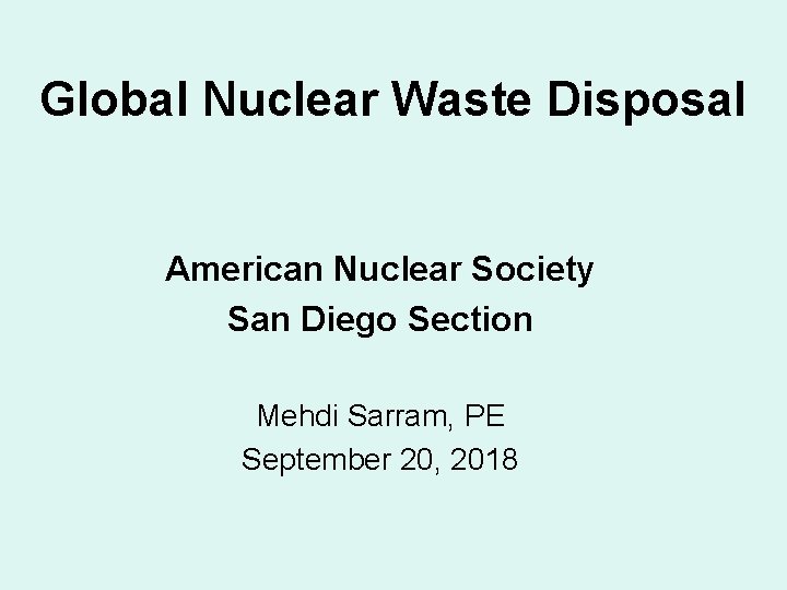 Global Nuclear Waste Disposal American Nuclear Society San Diego Section Mehdi Sarram, PE September
