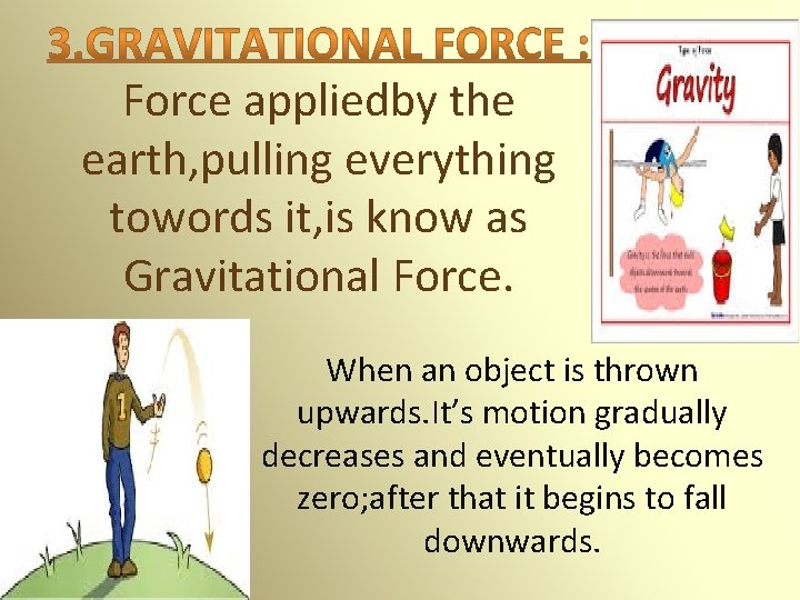 Force appliedby the earth, pulling everything towords it, is know as Gravitational Force. When