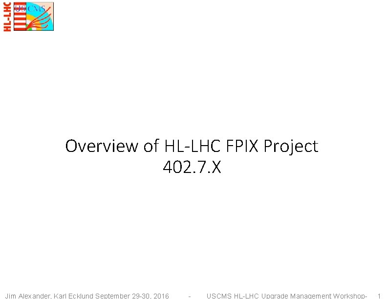 Overview of HL-LHC FPIX Project 402. 7. X Jim Alexander, Karl Ecklund September 29