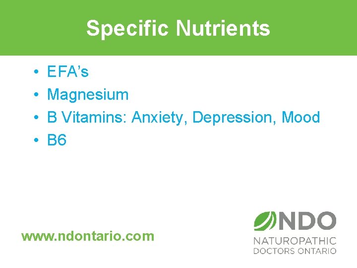 Specific Nutrients • • EFA’s Magnesium B Vitamins: Anxiety, Depression, Mood B 6 www.