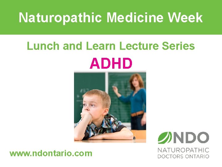Naturopathic Medicine Week Lunch and Learn Lecture Series ADHD www. ndontario. com 