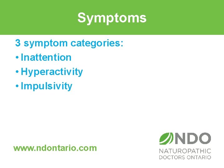 Symptoms 3 symptom categories: • Inattention • Hyperactivity • Impulsivity www. ndontario. com 