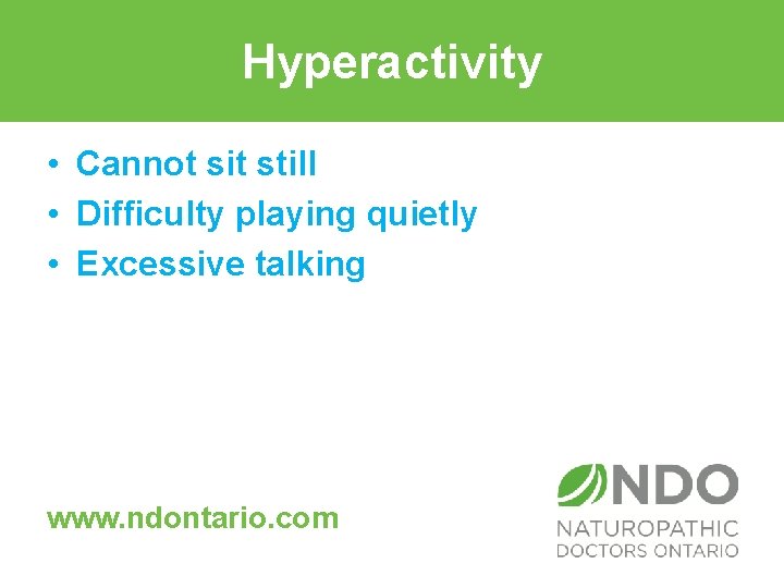 Hyperactivity • Cannot sit still • Difficulty playing quietly • Excessive talking www. ndontario.