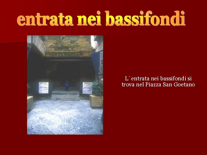 L`entrata nei bassifondi si trova nel Piazza San Goetano 