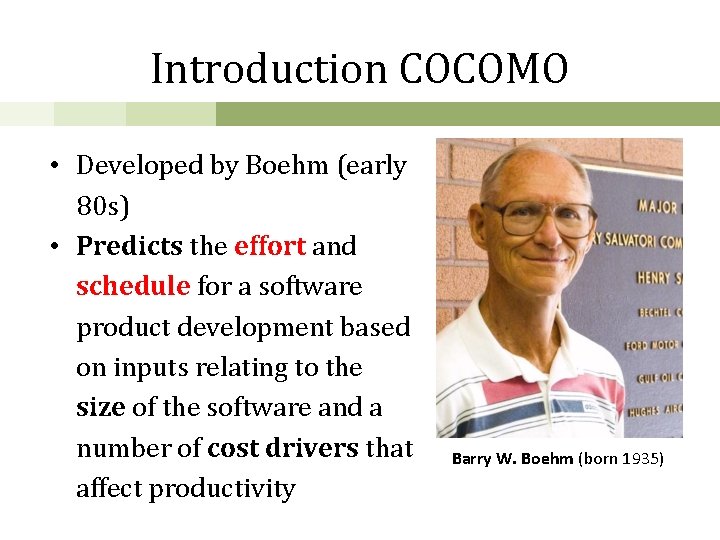 Introduction COCOMO • Developed by Boehm (early 80 s) • Predicts the effort and