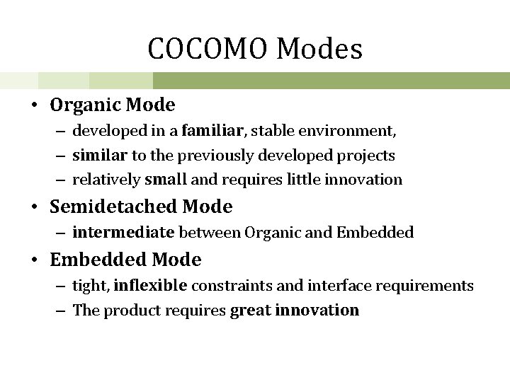 COCOMO Modes • Organic Mode – developed in a familiar, stable environment, – similar