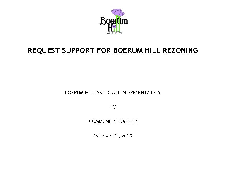 REQUEST SUPPORT FOR BOERUM HILL REZONING BOERUM HILL ASSOCIATION PRESENTATION TO COMMUNITY BOARD 2
