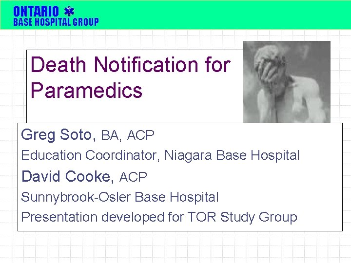 ONTARIO BASE HOSPITAL GROUP Death Notification for Paramedics Greg Soto, BA, ACP Education Coordinator,