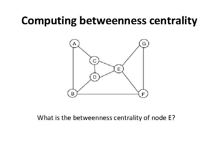 Computing betweenness centrality What is the betweenness centrality of node E? 