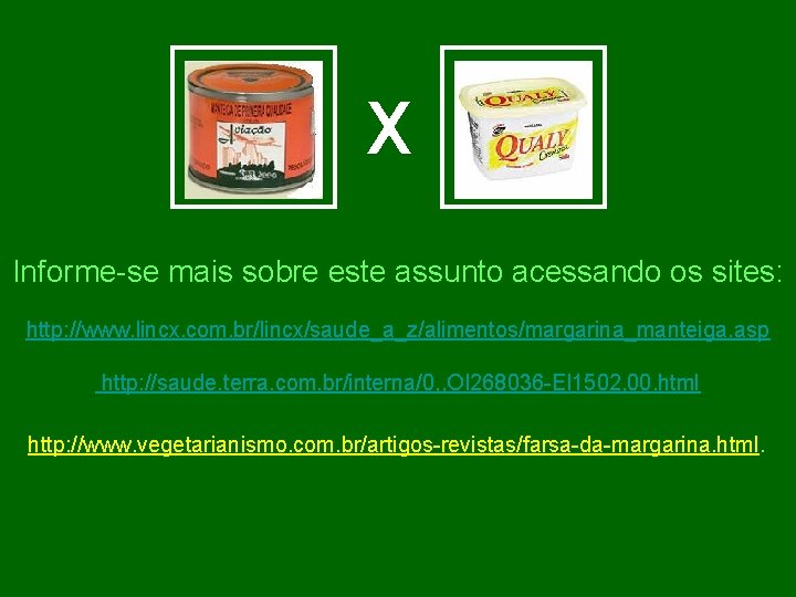 X Informe-se mais sobre este assunto acessando os sites: http: //www. lincx. com. br/lincx/saude_a_z/alimentos/margarina_manteiga.