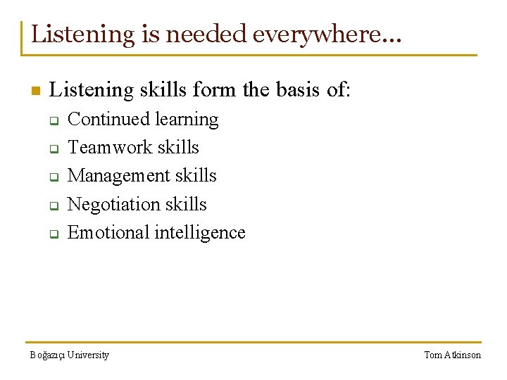 Listening is needed everywhere… n Listening skills form the basis of: q q q