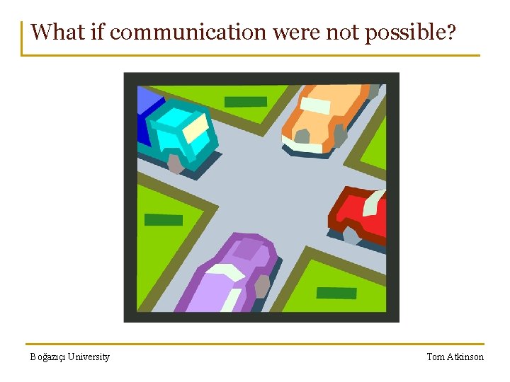 What if communication were not possible? Boğazıçı University Tom Atkinson 
