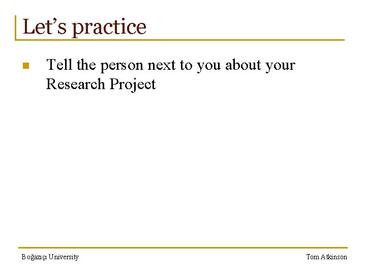 Let’s practice n Tell the person next to you about your Research Project Boğazıçı