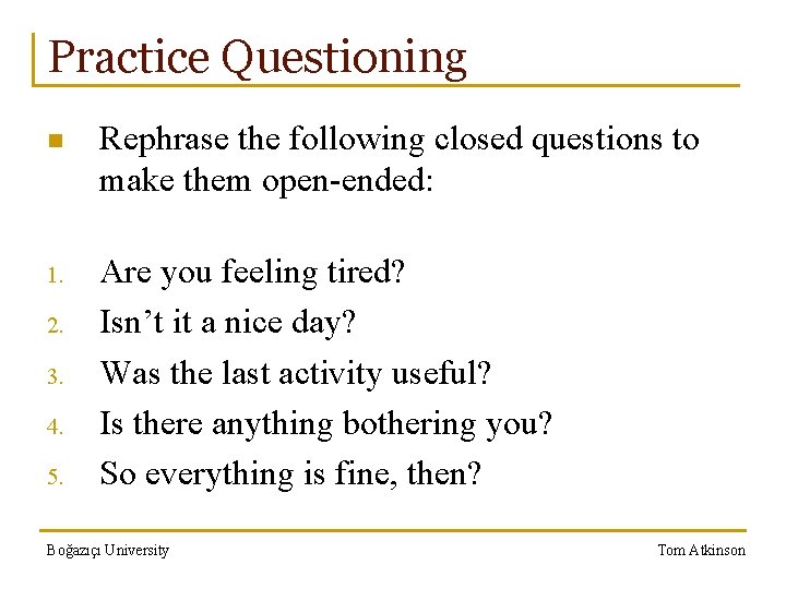 Practice Questioning n Rephrase the following closed questions to make them open-ended: 1. Are