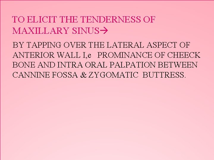 TO ELICIT THE TENDERNESS OF MAXILLARY SINUS BY TAPPING OVER THE LATERAL ASPECT OF