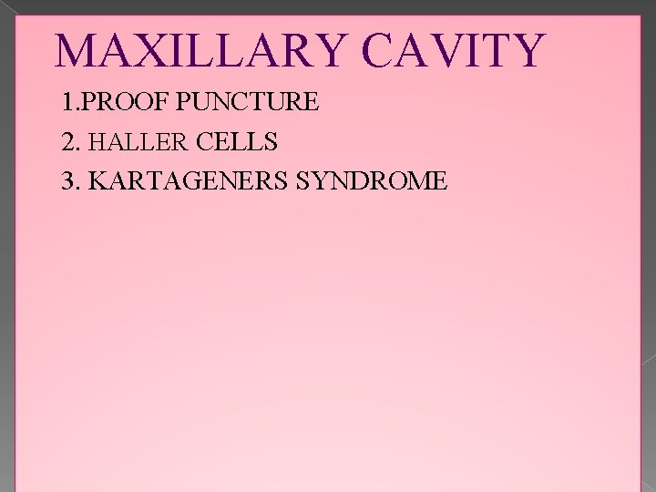 MAXILLARY CAVITY 1. PROOF PUNCTURE 2. HALLER CELLS 3. KARTAGENERS SYNDROME 