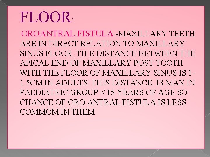 FLOOR: OROANTRAL FISTULA: -MAXILLARY TEETH ARE IN DIRECT RELATION TO MAXILLARY SINUS FLOOR. TH