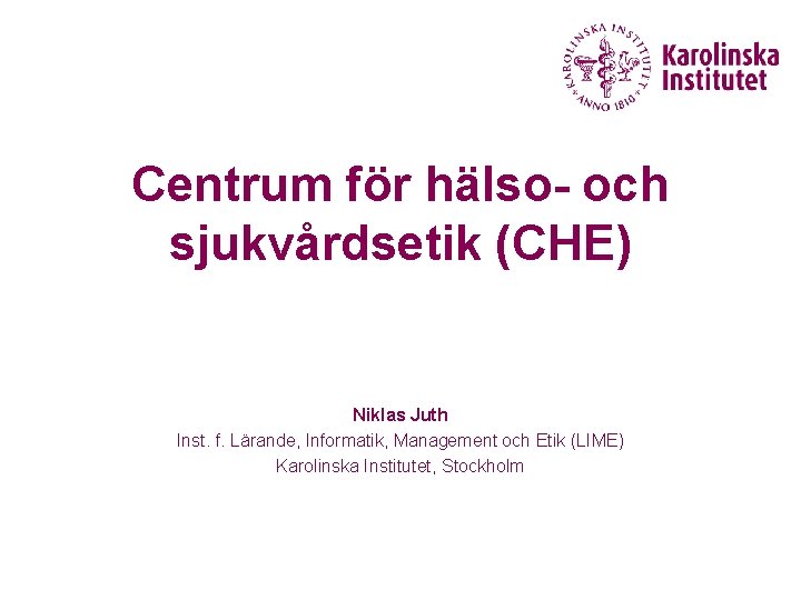 Centrum för hälso- och sjukvårdsetik (CHE) Niklas Juth Inst. f. Lärande, Informatik, Management och