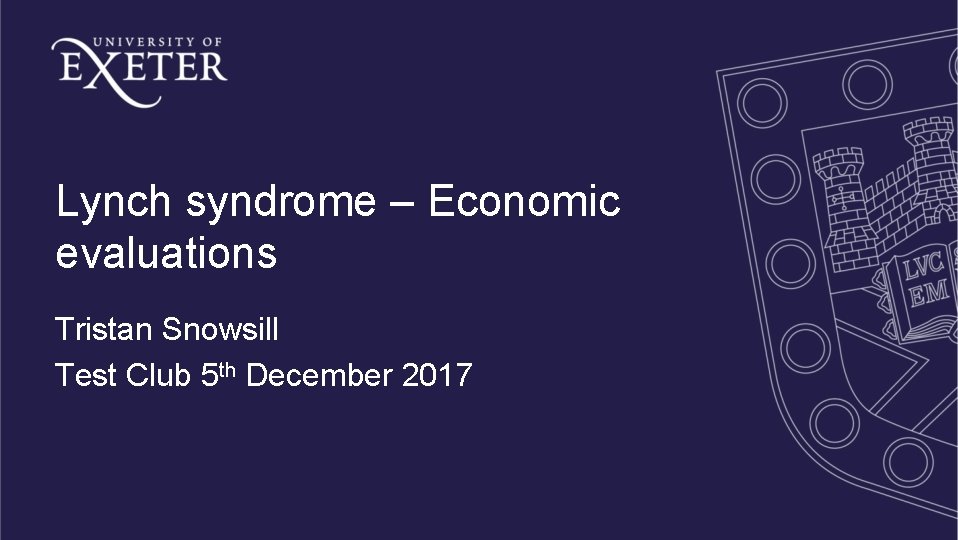 Lynch syndrome – Economic evaluations Tristan Snowsill Test Club 5 th December 2017 