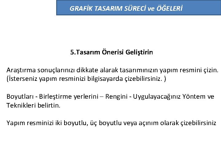 GRAFİK TASARIM SÜRECİ ve ÖĞELERİ 5. Tasarım Önerisi Geliştirin Araştırma sonuçlarınızı dikkate alarak tasarımınızın