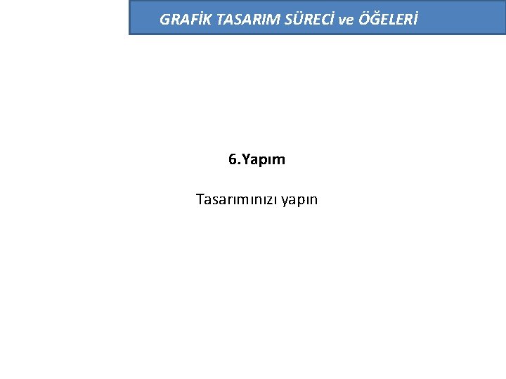 GRAFİK TASARIM SÜRECİ ve ÖĞELERİ 6. Yapım Tasarımınızı yapın 