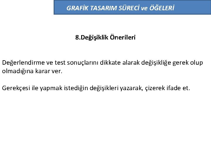 GRAFİK TASARIM SÜRECİ ve ÖĞELERİ 8. Değişiklik Önerileri Değerlendirme ve test sonuçlarını dikkate alarak