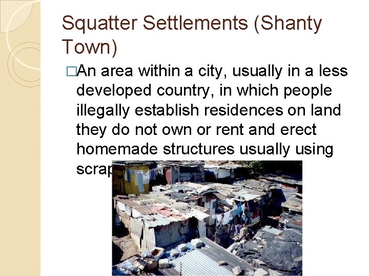 Squatter Settlements (Shanty Town) �An area within a city, usually in a less developed