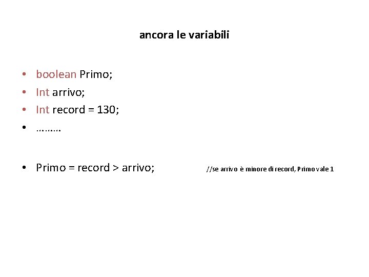 ancora le variabili • • boolean Primo; Int arrivo; Int record = 130; ………