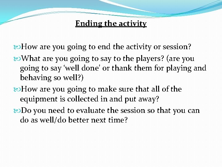 Ending the activity How are you going to end the activity or session? What