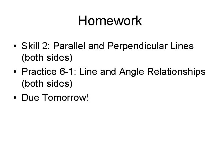 Homework • Skill 2: Parallel and Perpendicular Lines (both sides) • Practice 6 -1: