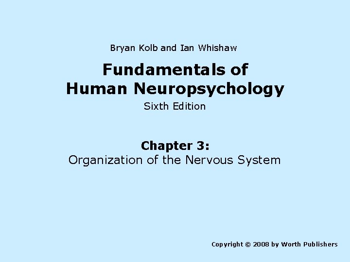 Bryan Kolb and Ian Whishaw Fundamentals of Human Neuropsychology Sixth Edition Chapter 3: Organization