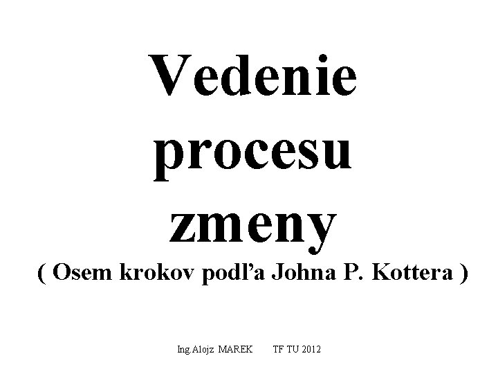 Vedenie procesu zmeny ( Osem krokov podľa Johna P. Kottera ) Ing. Alojz MAREK