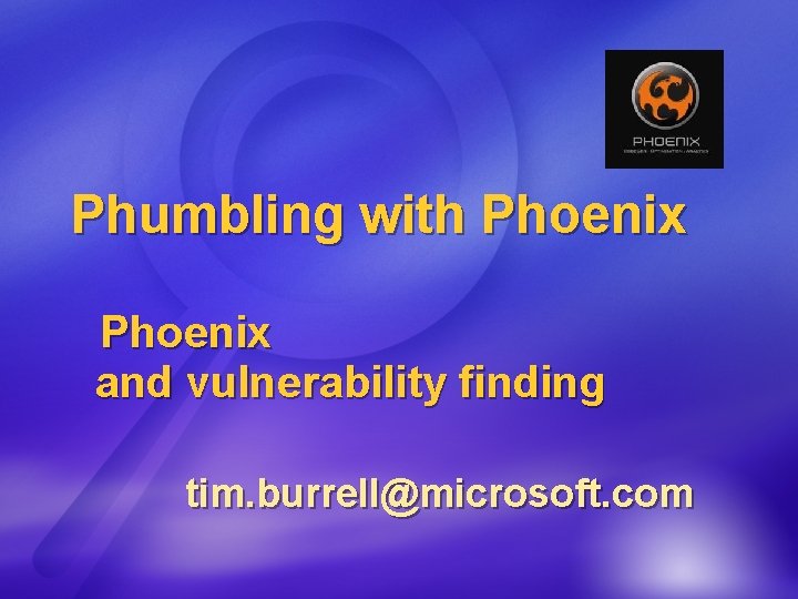 Phumbling with Phoenix and vulnerability finding tim. burrell@microsoft. com 