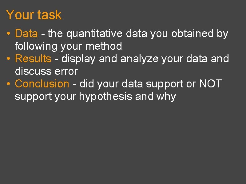 Your task • Data - the quantitative data you obtained by following your method