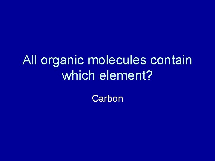 All organic molecules contain which element? Carbon 