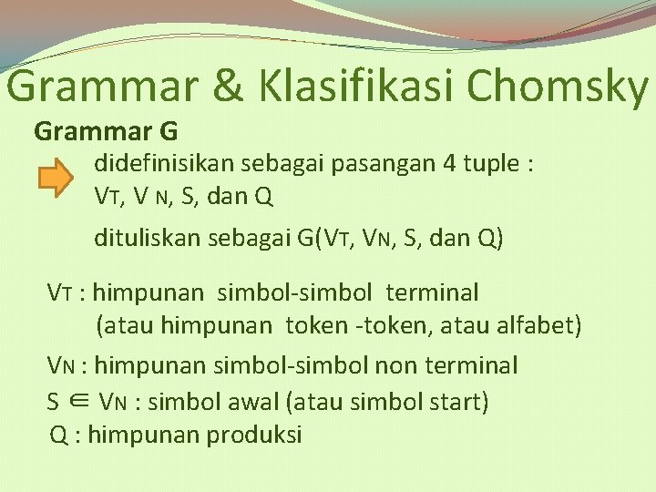 Grammar & Klasifikasi Chomsky Grammar G didefinisikan sebagai pasangan 4 tuple : VT, V